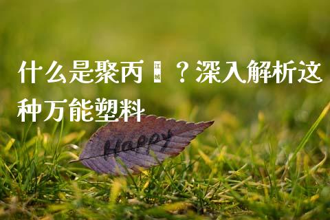 什么是聚丙烯？深入解析这种万能塑料_https://m.qdlswl.com_恒生指数直播喊单_第1张