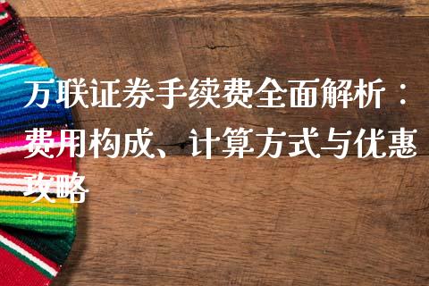 万联证券手续费全面解析：费用构成、计算方式与优惠攻略_https://m.qdlswl.com_恒指德指直播室_第1张
