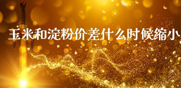 玉米和淀粉价差什么时候缩小_https://m.qdlswl.com_恒指德指直播室_第1张