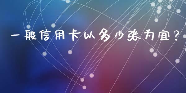 一般信用卡以多少张为宜？_https://m.qdlswl.com_恒生指数直播喊单_第1张