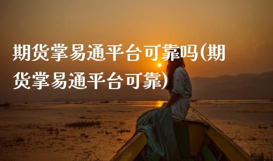 期货掌易通平台可靠吗(期货掌易通平台可靠)_https://m.qdlswl.com_恒指德指直播室_第1张