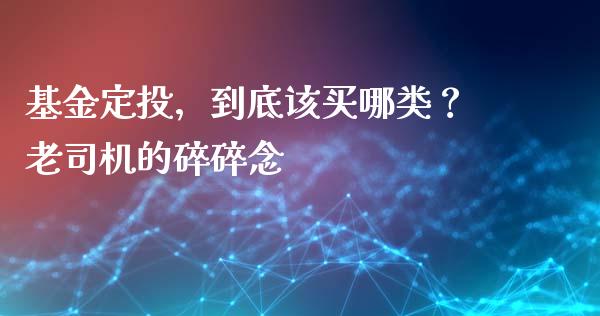 基金定投，到底该买哪类？老司机的碎碎念_https://m.qdlswl.com_纳指直播_第1张
