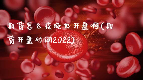 期货怎么夜晚也开盘啊(期货开盘时间2022)_https://m.qdlswl.com_恒指在线直播间_第1张