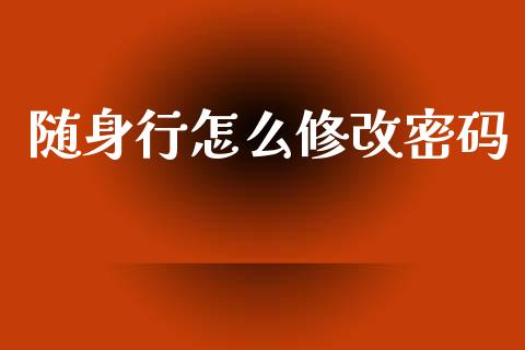 随身行怎么修改密码_https://m.qdlswl.com_恒指德指直播室_第1张