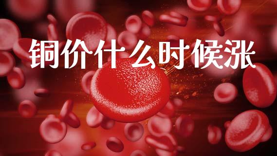 铜价什么时候涨_https://m.qdlswl.com_恒指德指直播室_第1张