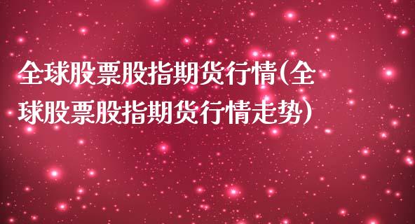 全球股票股指期货行情(全球股票股指期货行情走势)_https://m.qdlswl.com_恒指德指直播室_第1张