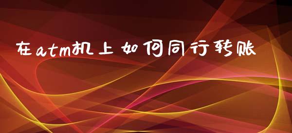 在atm机上如何同行转账_https://m.qdlswl.com_纳指直播_第1张