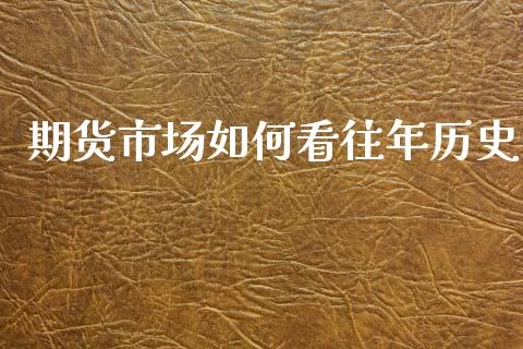 期货市场如何看往年历史_https://m.qdlswl.com_恒指在线直播间_第1张