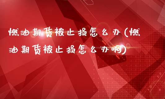 燃油期货被止损怎么办(燃油期货被止损怎么办啊)_https://m.qdlswl.com_恒生指数直播喊单_第1张