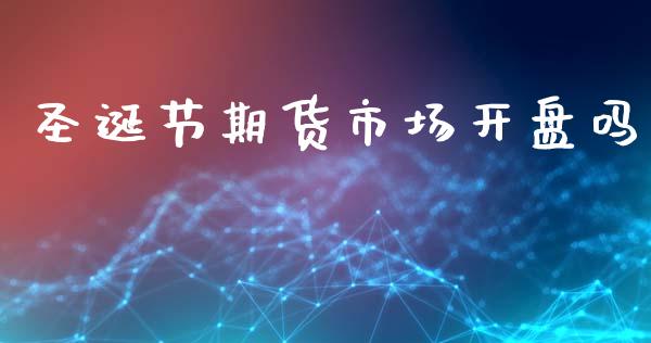 圣诞节期货市场开盘吗_https://m.qdlswl.com_恒指德指直播室_第1张
