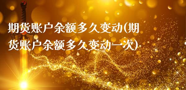 期货账户余额多久变动(期货账户余额多久变动一次)_https://m.qdlswl.com_恒指德指直播室_第1张