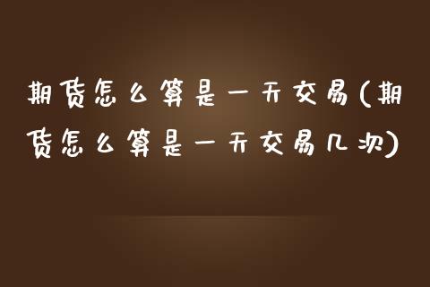 期货怎么算是一天交易(期货怎么算是一天交易几次)_https://m.qdlswl.com_恒指在线直播间_第1张