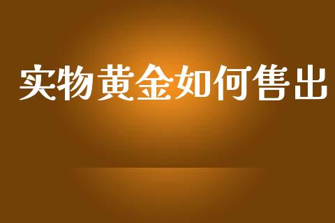 实物黄金如何售出_https://m.qdlswl.com_恒生指数直播喊单_第1张