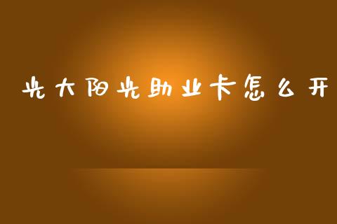 光大阳光助业卡怎么开_https://m.qdlswl.com_纳指直播_第1张