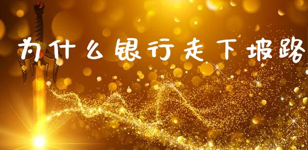 为什么银行走下坡路_https://m.qdlswl.com_恒指德指直播室_第1张