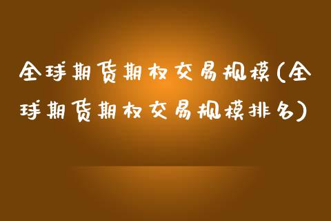 全球期货期权交易规模(全球期货期权交易规模排名)_https://m.qdlswl.com_恒生指数直播喊单_第1张