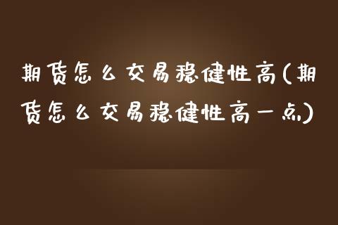 期货怎么交易稳健性高(期货怎么交易稳健性高一点)_https://m.qdlswl.com_恒生指数直播喊单_第1张