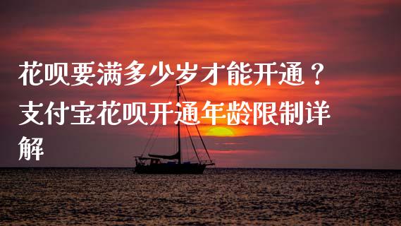 花呗要满多少岁才能开通？支付宝花呗开通年龄限制详解_https://m.qdlswl.com_恒指在线直播间_第1张