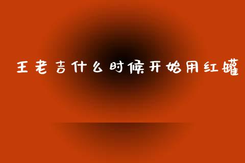 王老吉什么时候开始用红罐_https://m.qdlswl.com_纳指直播_第1张