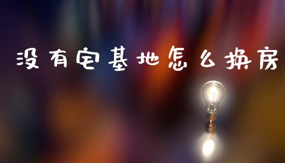 没有宅基地怎么换房_https://m.qdlswl.com_恒生指数直播喊单_第1张