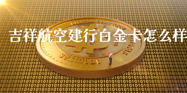 吉祥航空建行白金卡怎么样_https://m.qdlswl.com_恒指在线直播间_第1张