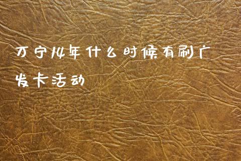 万宁14年什么时候有刷广发卡活动_https://m.qdlswl.com_恒指在线直播间_第1张