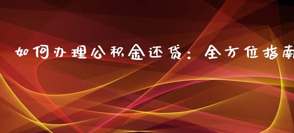 如何办理公积金还贷：全方位指南_https://m.qdlswl.com_恒生指数直播喊单_第1张