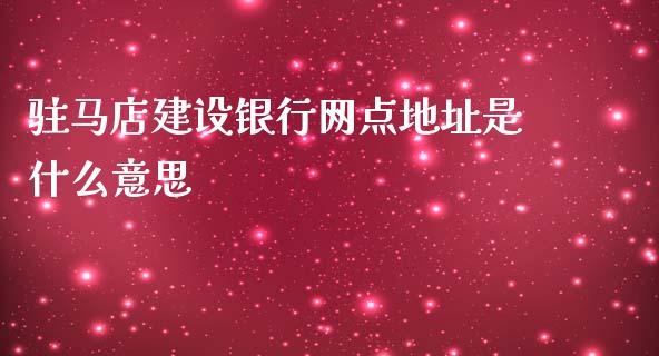 驻马店建设银行网点地址是什么意思_https://m.qdlswl.com_恒生指数直播喊单_第1张