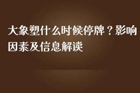 大象塑什么时候停牌？影响因素及信息解读_https://m.qdlswl.com_恒指在线直播间_第1张