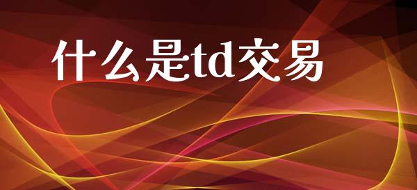 什么是td交易_https://m.qdlswl.com_恒指德指直播室_第1张