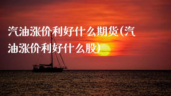 汽油涨价利好什么期货(汽油涨价利好什么股)_https://m.qdlswl.com_恒指德指直播室_第1张