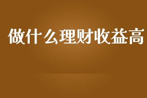 做什么理财收益高_https://m.qdlswl.com_恒指德指直播室_第1张