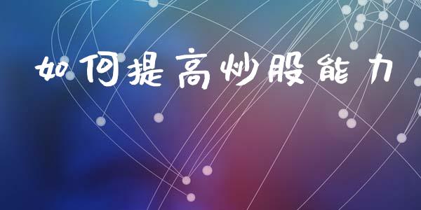 如何提高炒股能力_https://m.qdlswl.com_恒指德指直播室_第1张