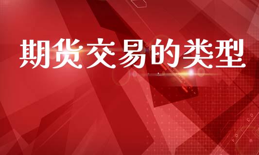期货交易的类型_https://m.qdlswl.com_恒生指数直播喊单_第1张