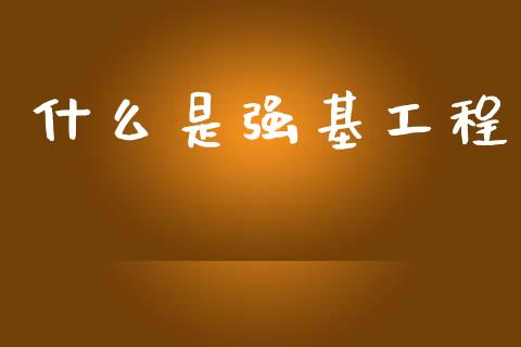 什么是强基工程_https://m.qdlswl.com_恒指在线直播间_第1张