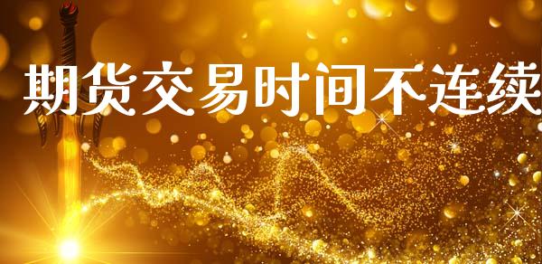 期货交易时间不连续_https://m.qdlswl.com_纳指直播_第1张