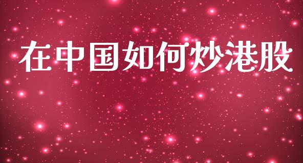 在中国如何炒港股_https://m.qdlswl.com_恒指德指直播室_第1张