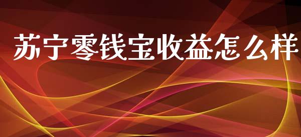 苏宁零钱宝收益怎么样_https://m.qdlswl.com_恒指德指直播室_第1张