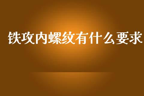 铁攻内螺纹有什么要求_https://m.qdlswl.com_恒指德指直播室_第1张
