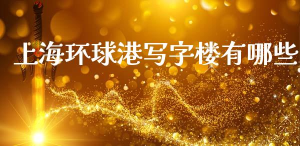 上海环球港写字楼有哪些_https://m.qdlswl.com_恒指在线直播间_第1张