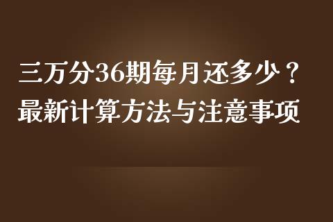 三万分36期每月还多少？最新计算方法与注意事项_https://m.qdlswl.com_恒指德指直播室_第1张