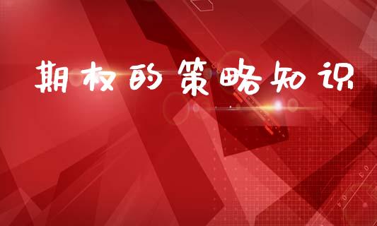 期权的策略知识_https://m.qdlswl.com_恒指德指直播室_第1张