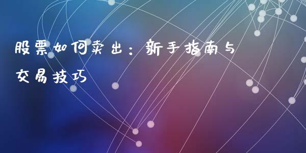 股票如何卖出：新手指南与交易技巧_https://m.qdlswl.com_恒指德指直播室_第1张