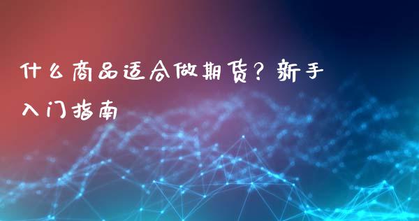 什么商品适合做期货？新手入门指南_https://m.qdlswl.com_纳指直播_第1张