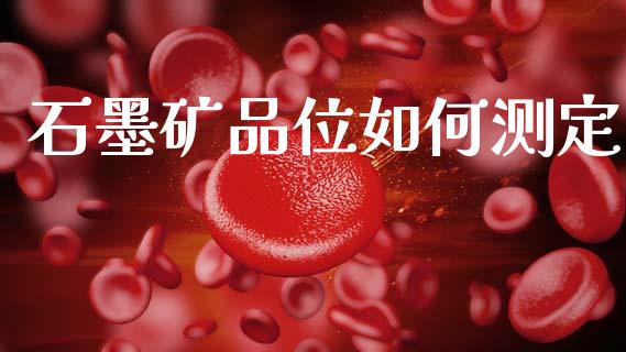 石墨矿品位如何测定_https://m.qdlswl.com_恒指在线直播间_第1张