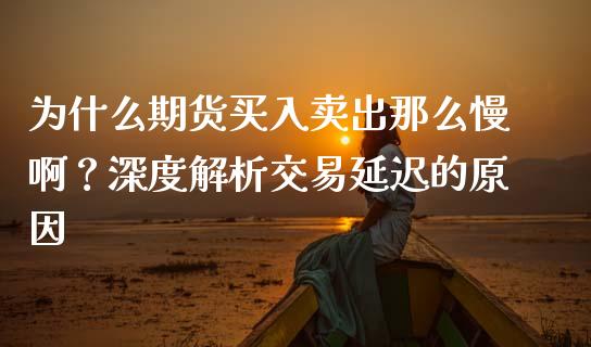 为什么期货买入卖出那么慢啊？深度解析交易延迟的原因_https://m.qdlswl.com_恒指德指直播室_第1张