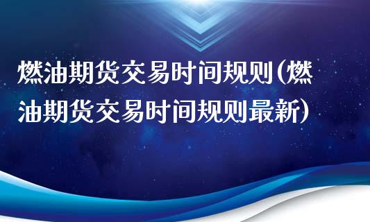 燃油期货交易时间规则(燃油期货交易时间规则最新)_https://m.qdlswl.com_恒指在线直播间_第1张