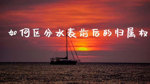 如何区分水表前后的归属权_https://m.qdlswl.com_恒指在线直播间_第1张