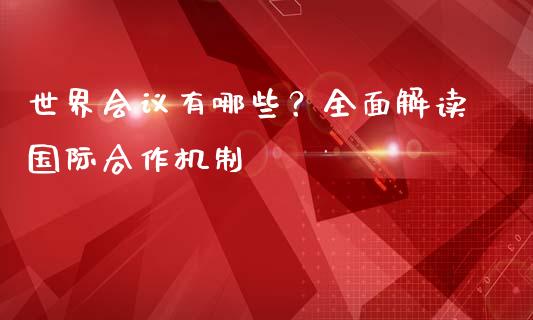 世界会议有哪些？全面解读国际合作机制_https://m.qdlswl.com_恒指德指直播室_第1张