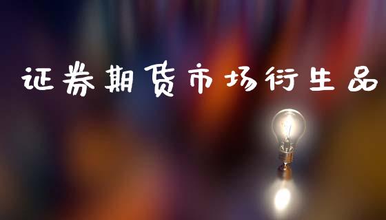 证券期货市场衍生品_https://m.qdlswl.com_纳指直播_第1张
